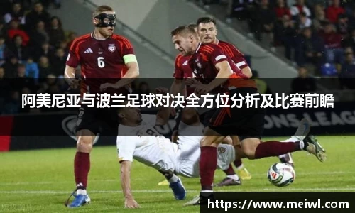 阿美尼亚与波兰足球对决全方位分析及比赛前瞻